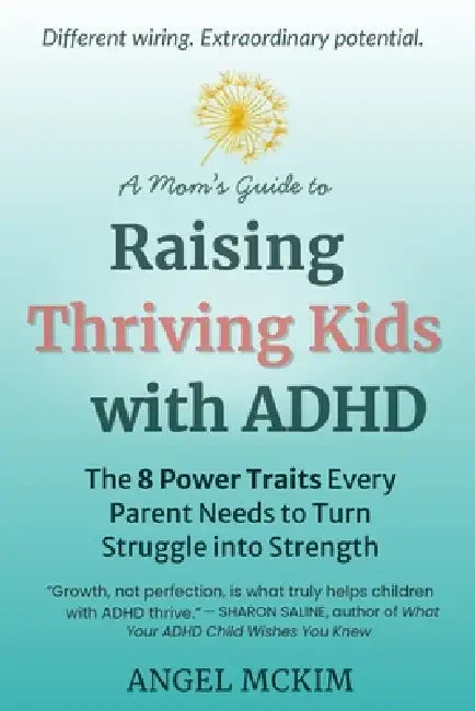 A Mom's Guide to Raising Thriving Kids with ADHD: The 8 Power Traits Every Parent Needs to Turn Struggle into Strength by Angel McKim