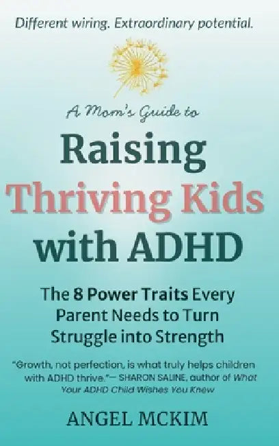 A Mom's Guide to Raising Thriving Kids with ADHD: The 8 Power Traits Every Parent Needs to Turn Struggle into Strength by Angel McKim