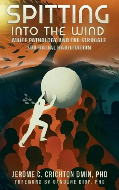 Spitting into the Wind: White Pathology and the Struggle for Racial Habilitation by Jerome C. Crichton