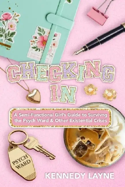 Checking In: A Semi-Functional Girl's Guide to Surviving the Psych Ward and Other Existential Crises by Kennedy Layne