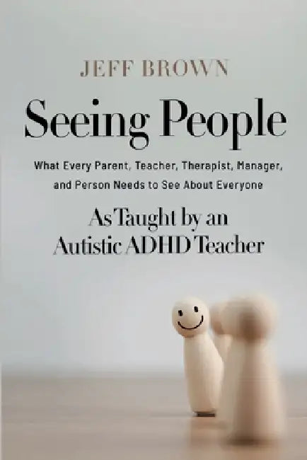 Seeing People: What Every Parent, Teacher, Therapist, Manager, and Person Needs to See About Everyone as Taught by an Autistic ADHD Teacher by Jeff Brown