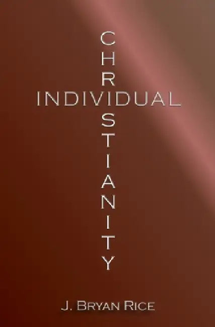 Individual Christianity by J. Bryan Rice