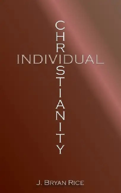 Individual Christianity by J. Bryan Rice