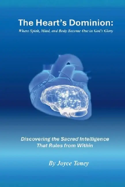 The Heart's Dominion: Where Spirit, Mind, and Body Become One in God's Glory: Discovering the Sacred Intelligence That Rules from Within by Joyce Toney