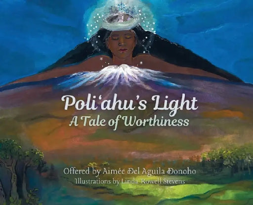 Poliʻahu's Light: Worthiness & Belonging by Aimée del Aguila Donoho, Linda Rowell Stevens, Violet Fink