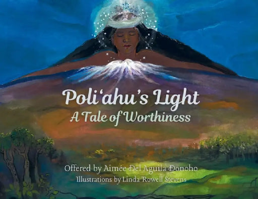 Poliʻahu's Light: Worthiness & Belonging by Aimée del Aguila Donoho, Linda Rowell Stevens, Violet Fink