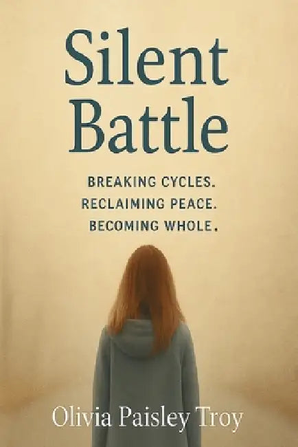 Silent Battle: Breaking Cycles. Reclaiming Peace. Becoming Whole. by Olivia Paisley Troy
