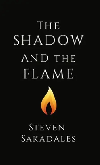 The Shadow and The Flame: A Modern Parable About Masculinity, Love, and Self-Mastery by Steven Sakadales