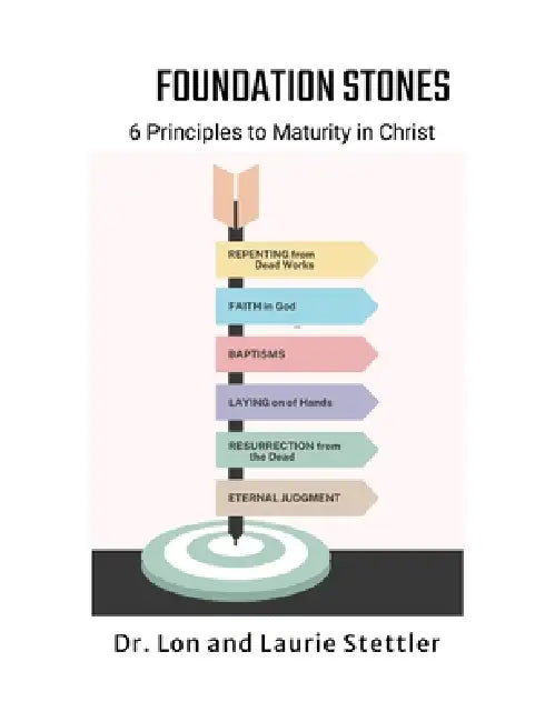 Foundation Stones: 6 Principles to Maturity in Christ by Lon Stettler, Laurie Stettler