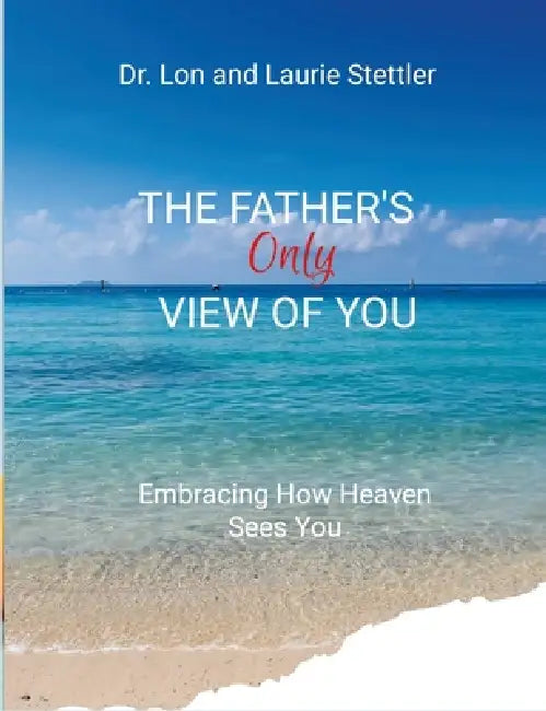 The Father's Only View of You: Embracing How Heaven See You by Lon Stettler, Laurie Stettler