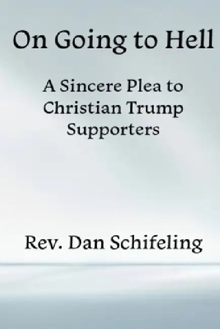 On Going to Hell: A Sincere Plea to Christian Trump Supporters by Daniel Schifeling