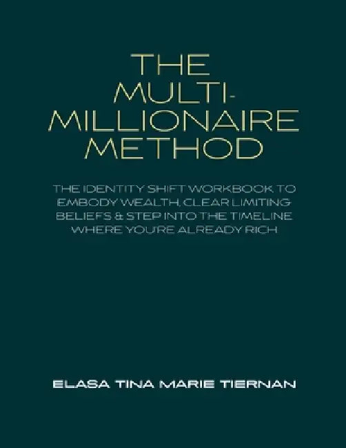The Multi-Millionaire Method: The Identity Shift Workbook to Embody Wealth, Clear Limiting Beliefs & Step Into the Timeline Where You're Already Rich by Elasa Tina Marie Tiernan