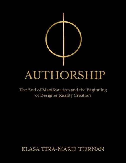 Authorship: The End of Manifestation and the Beginning of Designer Reality Creation by Elasa Tina-Marie Tiernan