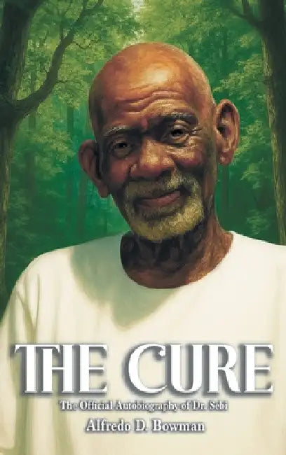 The Cure: The Official Autobiography of Dr. Sebi by Alfredo D. Bowman
