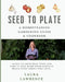 Seed to Table - A Homesteading Gardening Guide & Cookbook: A Homesteading Gardening Guide and Cookbook by Laura Lawrence