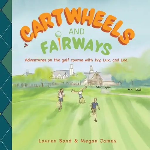 Cartwheels and Fairways Adventures on the golf course with Ivy, Lux, and Leo by Lauren Bond, Megan James