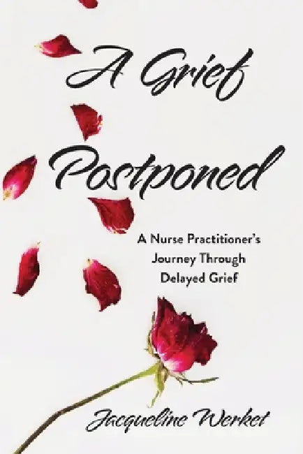 A Grief Postponed: A Nurse Practitioner's Journey Through Delayed Grief by Jacqueline Werket