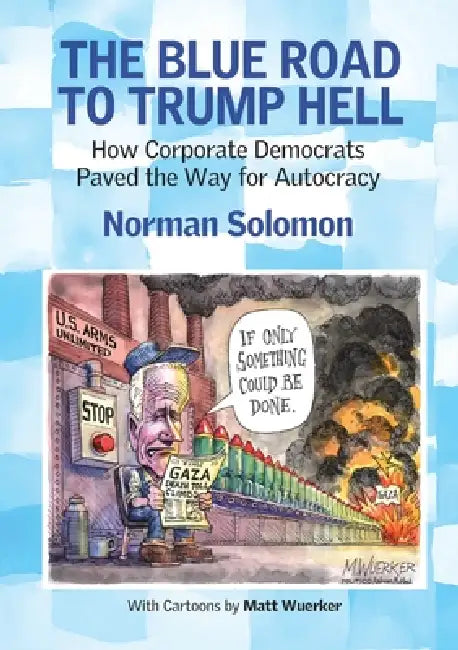 The Blue Road to Trump Hell: How Corporate Democrats Paved the Way for Autocracy by Norman Solomon, Matt Wuerker