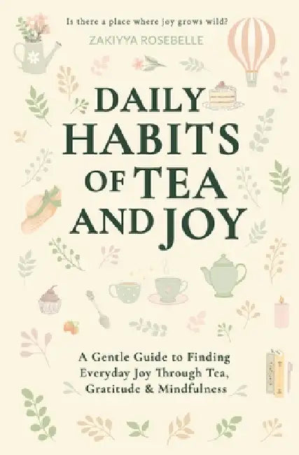 Daily Habits of Tea and Joy: A Gentle Guide to Finding Everyday Joy Through Tea, Gratitude & Mindfulness by Zakiyya Rosebelle