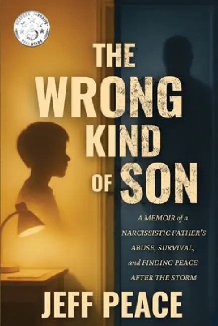 The Wrong Kind of Son: A Memoir of a Narcissistic Father's Abuse, Survival, and Finding Peace After the Storm by Jeff Peace
