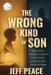 The Wrong Kind of Son: A Memoir of a Narcissistic Father's Abuse, Survival, and Finding Peace After the Storm by Jeff Peace