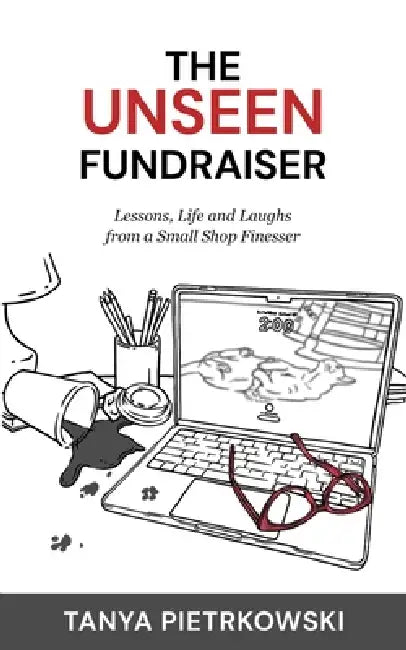 The Unseen Fundraiser: Lessons, Life and Laughs from a Small Shop Finesser by Tanya Pietrkowski