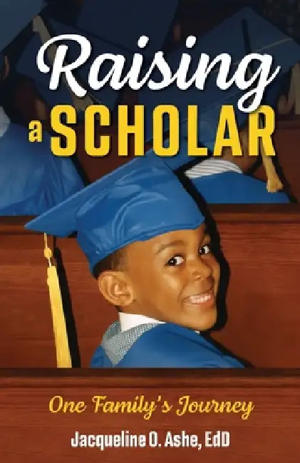 Raising a Scholar: One Family's Journey by Jacqueline Ashe