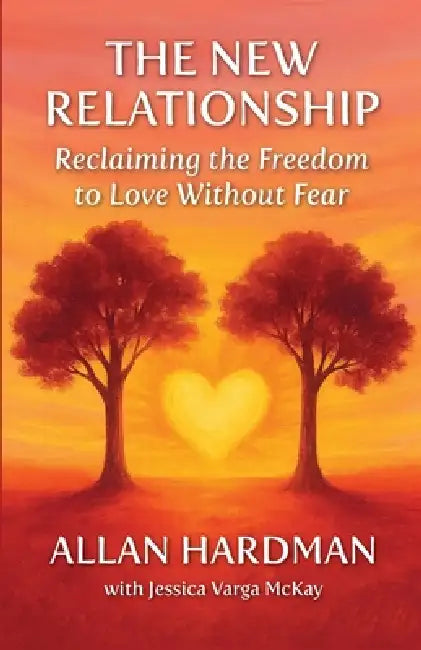 The New Relationship: Reclaiming the Freedom to Love Without Fear by Allan Hardman, Jessica Varga McKay