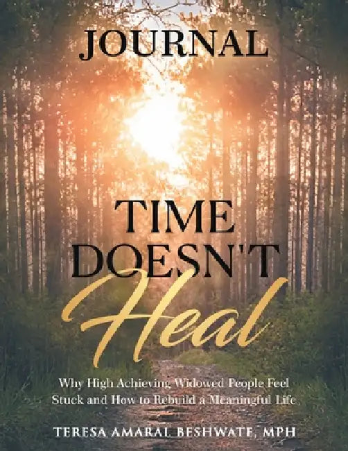 Time Doesn't Heal Journal: Why High Achieving Widowed People Feel Stuck and How to Rebuild a Meaningful Life by Teresa Amaral Beshwate