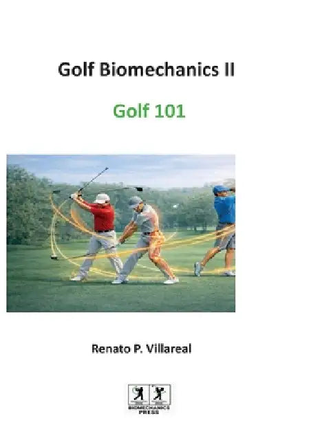 Golf Biomechanics III - Golf 101: The Science of a Simple, Efficient, and Injury-Free Golf Swing by Renato Villareal
