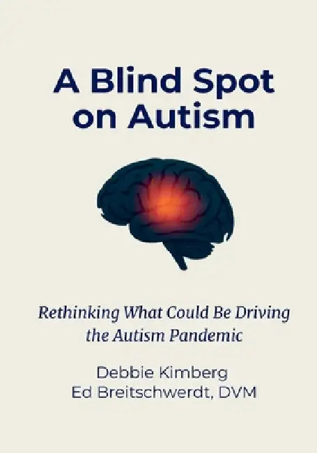 A Blind Spot on Autism: Rethinking What Could Be Driving the Autism Pandemic by Debbie Kimberg, Ed Breitschwerdt