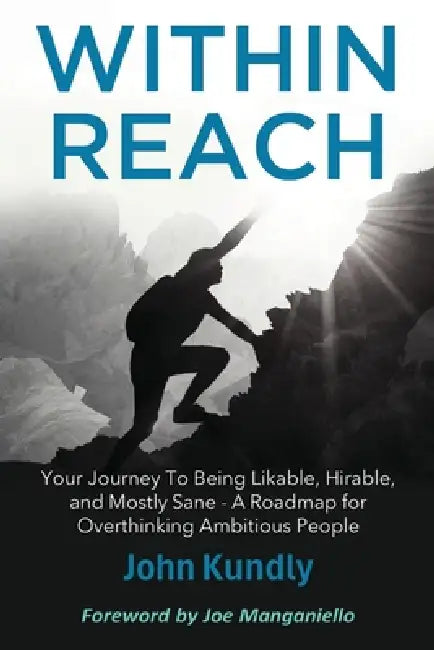 Within Reach: Your Journey to Being Likable, Hirable, and Mostly Sane - A Roadmap for Ambitious Overthinking People by John Kundly