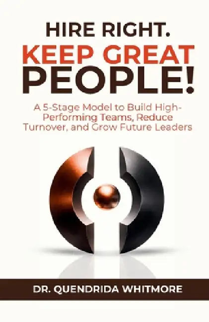 Hire Right. Keep Great People!: A 5-Stage Model to Build High-Performing Teams, Reduce Turnover, and Grow Future Leaders by Quendrida Whitmore