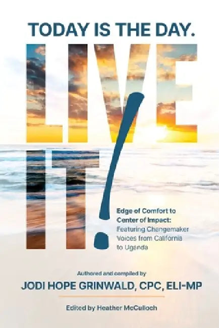 Today is the Day. Live It!: Edge of Comfort to Center of Impact: Featuring Changemaker Voices from California to Uganda by Jodi Hope Grinwald