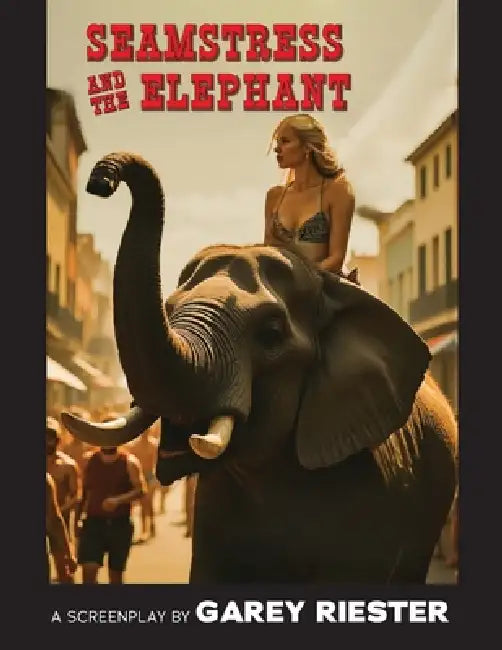 The Seamstress and The Elephant: A Screenplay by Garey Riester by Garey Riester