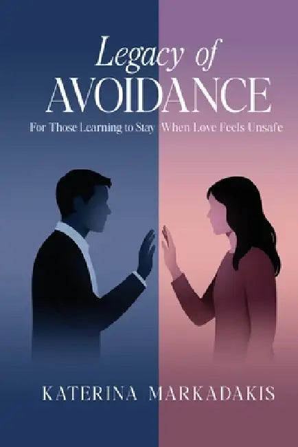 Legacy of Avoidance: For Those Learning to Stay When. Love Feels Unsafe by Katerina Markadakis