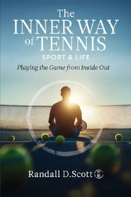 The Inner Way of Tennis, Sport, and Life: Playing the Game from Inside Out by Randall D. Scott