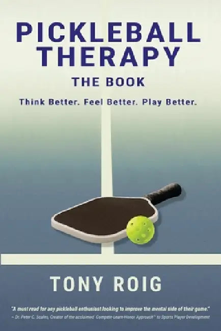 Pickleball Therapy - The Book: Think Better. Feel Better. Play Better. by Tony Roig