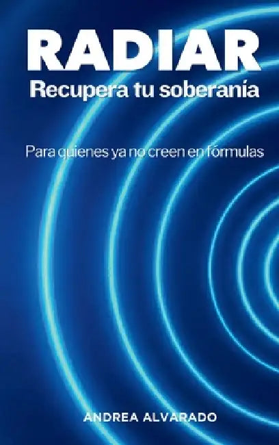RADIAR Recupera tu soberanía: Para quienes ya no creen en fórmulas by Andrea Alvarado, Teresa Baró
