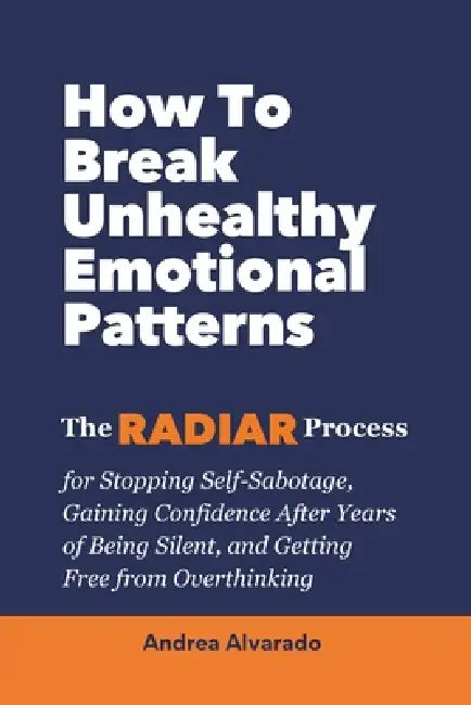 How To Break Unhealthy Emotional Patterns: The RADIAR Process for Stopping Self-Sabotage, Gaining Confidence After Years of Being Silent, and Getting by Teresa Baró, Andrea Alvarado