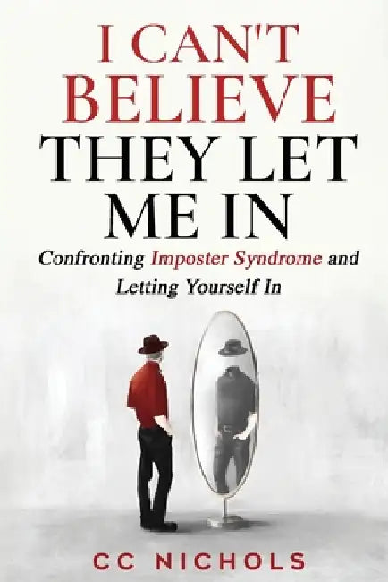 I Can't Believe They Let Me In: Confronting Imposter Syndrome and Letting Yourself In by CC Nichols