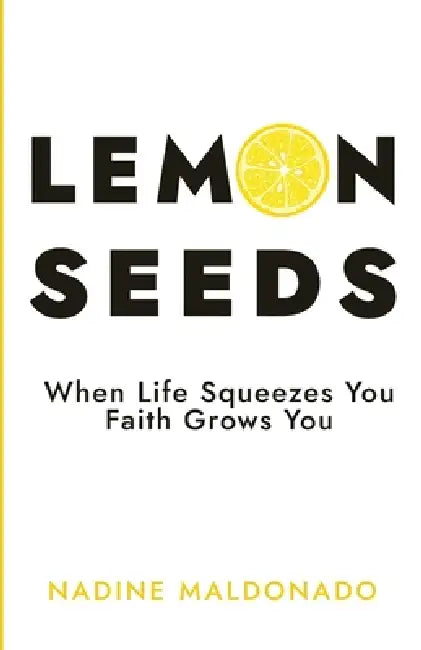 Lemon Seeds: When Life Squeezes You, Faith Grows You by Nadine Maldonado