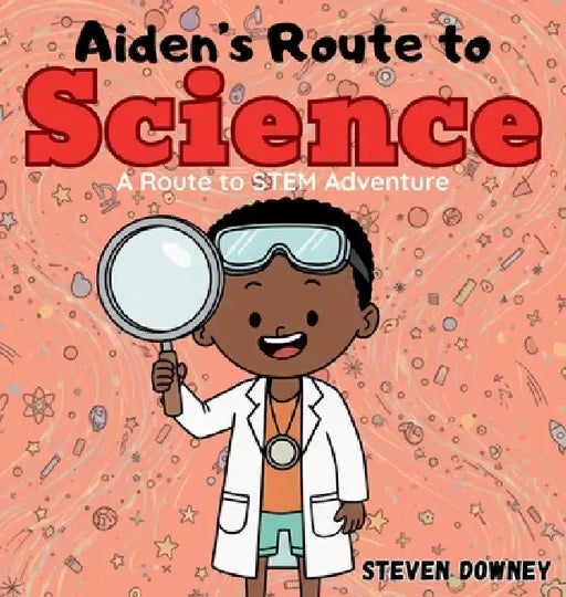 Aiden's Route to Science: A Route to STEM Adventure by Steven Downey