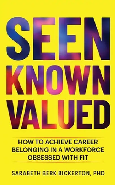 Seen Known Valued: How to Achieve Career Belonging in a Workforce Obsessed with Fit by Sarabeth Berk Bickerton