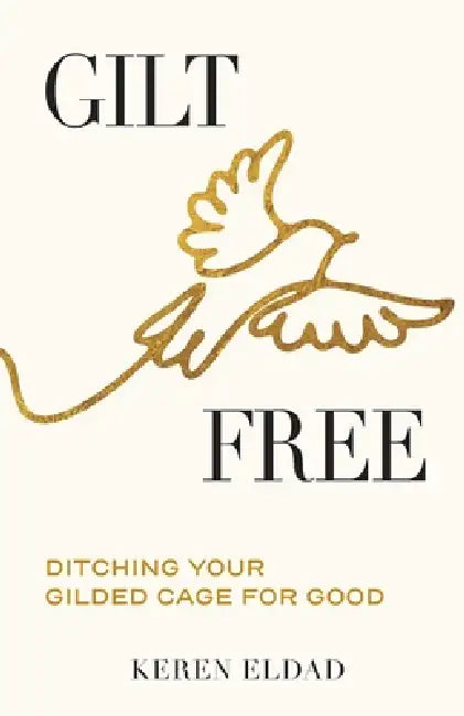 Gilt Free: Ditching Your Gilded Cage for Good by Keren Eldad