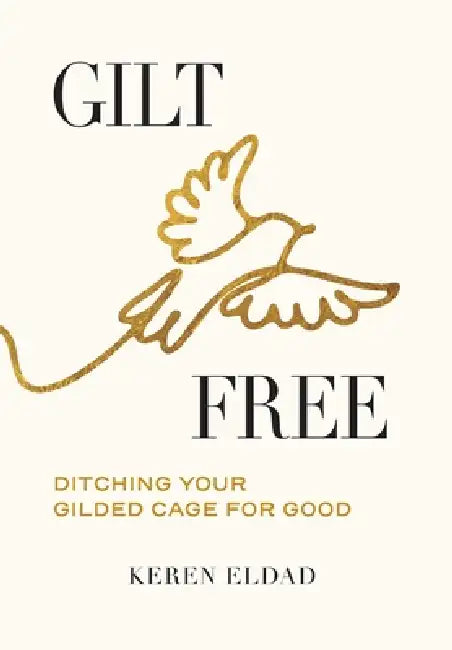 Gilt Free: Ditching Your Gilded Cage for Good by Keren Eldad