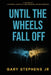 Until the Wheels Fall Off by Jr. Stephens Gary