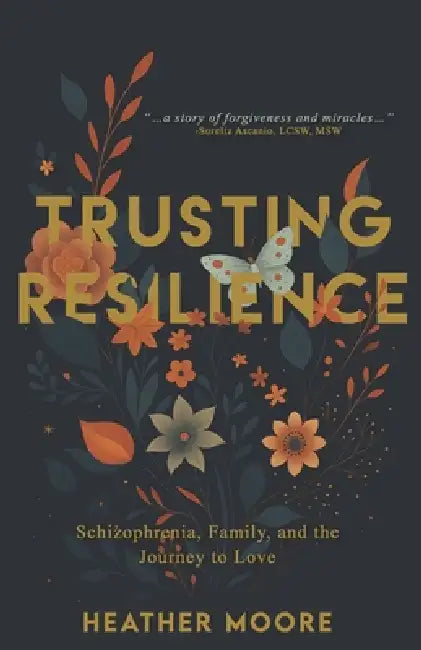 Trusting Resilience: Schizophrenia, Family, and the Journey to Love by Heather Moore