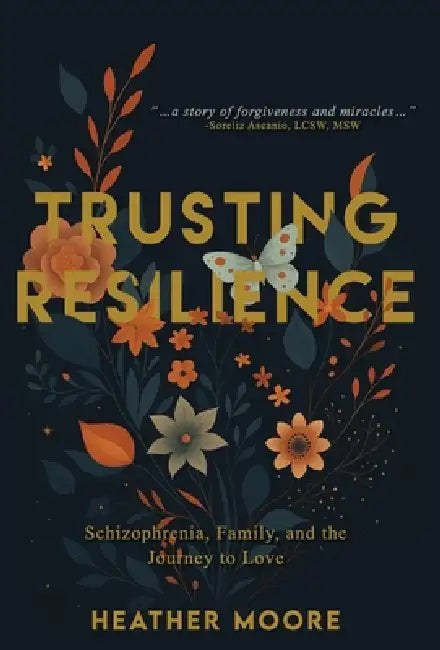 Trusting Resilience: Schizophrenia, Family, and the Journey to Love by Heather Moore