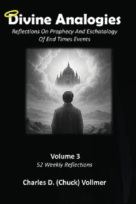 Divine Analogies Volume 3: Reflections On Prophecy And Eschatology by Charles Chuck D. Vollmer